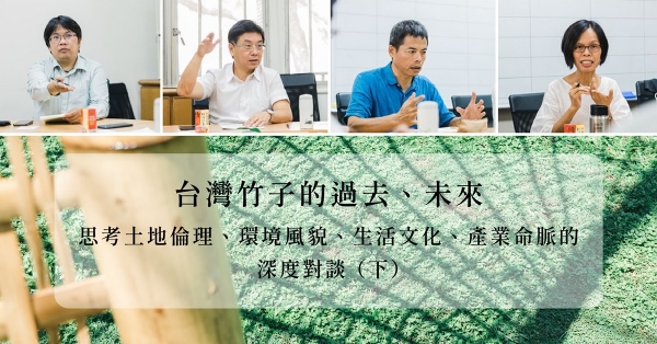 【永續設計】台灣竹子的過去、未來：思考土地倫理、環境風貌、生活文化、產業命脈的深度對談 （下）