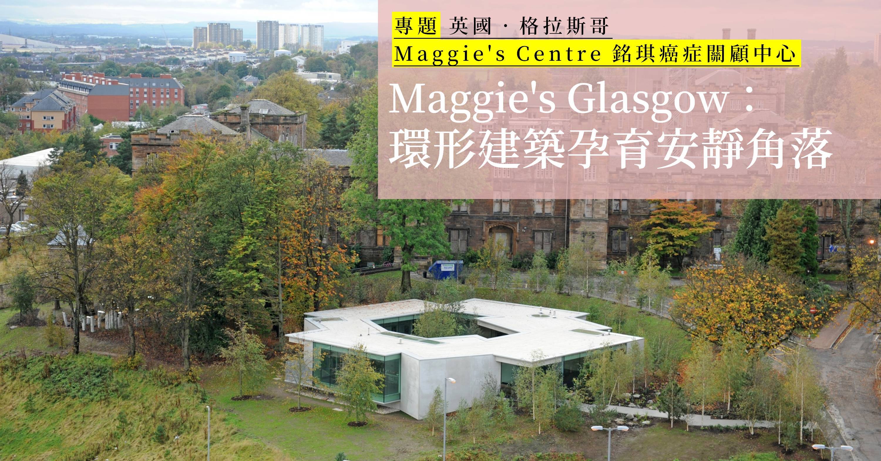 【Maggie's Centre｜英國格拉斯哥】森林中的歇腳亭：環形建築孕育安靜角落